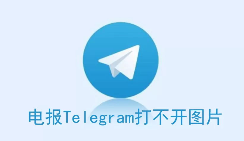 电报 Telegram 打不开图片的原因有哪些？
