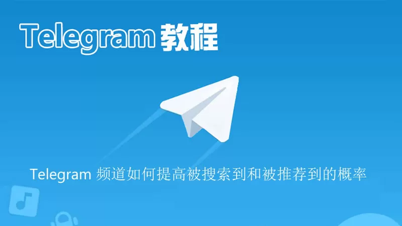 如何提高电报Telegram 频道被搜索到和被推荐到的概率？