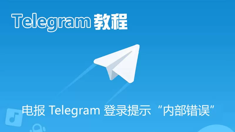 电报 Telegram 登录提示“内部错误”的原因与解决方法