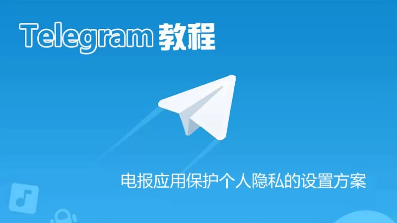 电报 Telegram 应用保护个人隐私的最佳设置方案